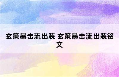 玄策暴击流出装 玄策暴击流出装铭文